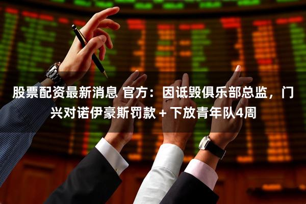 股票配资最新消息 官方：因诋毁俱乐部总监，门兴对诺伊豪斯罚款＋下放青年队4周