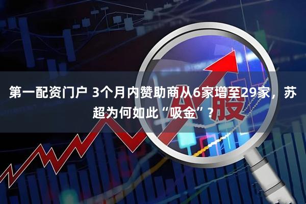 第一配资门户 3个月内赞助商从6家增至29家，苏超为何如此“吸金”？