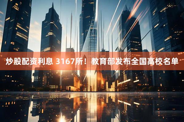 炒股配资利息 3167所！教育部发布全国高校名单