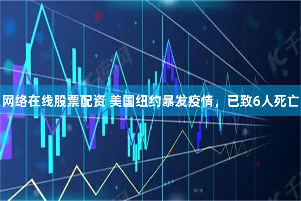 网络在线股票配资 美国纽约暴发疫情，已致6人死亡