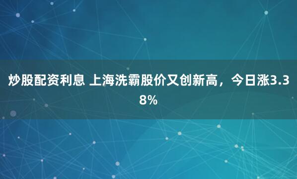 炒股配资利息 上海洗霸股价又创新高，今日涨3.38%