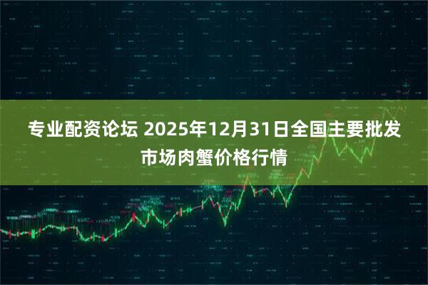 专业配资论坛 2025年12月31日全国主要批发市场肉蟹价格行情