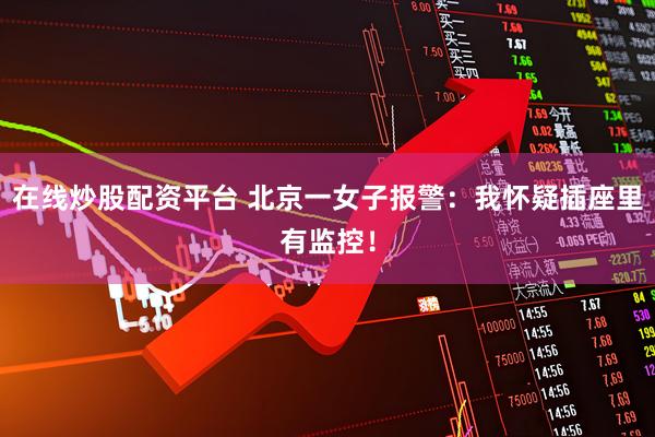 在线炒股配资平台 北京一女子报警：我怀疑插座里有监控！