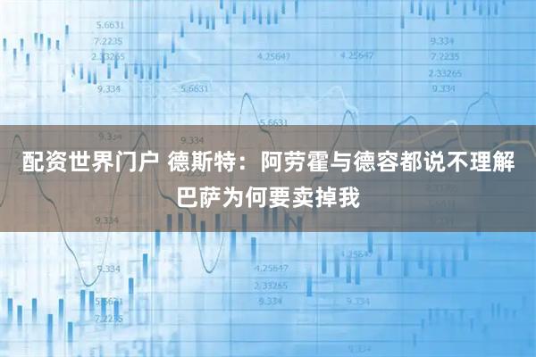 配资世界门户 德斯特：阿劳霍与德容都说不理解巴萨为何要卖掉我