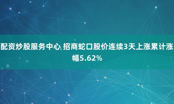 配资炒股服务中心 招商蛇口股价连续3天上涨累计涨幅5.62%